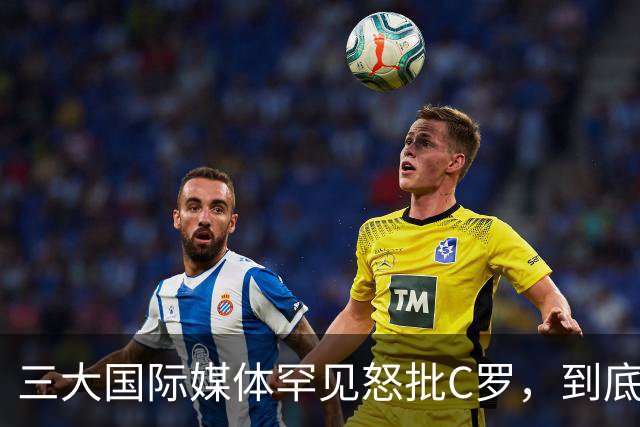 三大国际媒体罕见怒批C罗，到底是什么让他们忍无可忍？