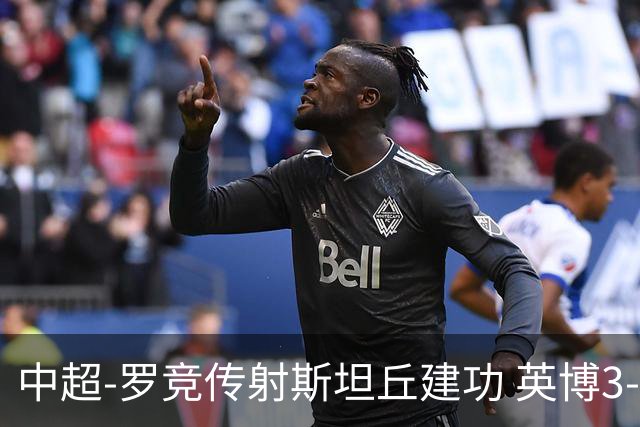 中超-罗竞传射斯坦丘建功 英博3-1新鹏城仍留冠军悬念
