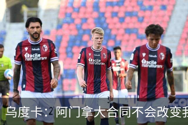 乌度卡：阿门拿大合同不会改变我们的期待 不会要求他数据暴涨