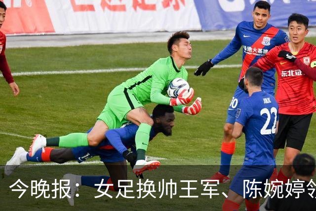 今晚报：女足换帅王军、陈婉婷领跑，足协表扬U20女足的表现