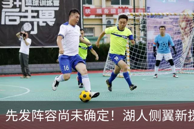 先发阵容尚未确定！湖人侧翼新援未必会稳住一个先发的位置？