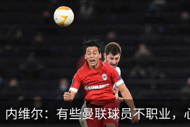 内维尔：有些曼联球员不职业，心思根本没放在球队上