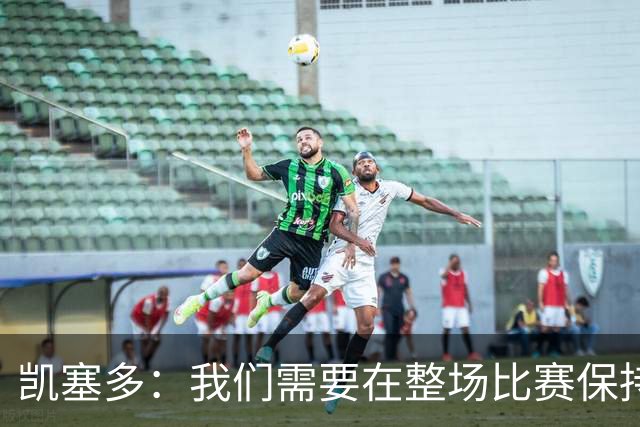 凯塞多：我们需要在整场比赛保持专注，每个人都知道需要改进什么
