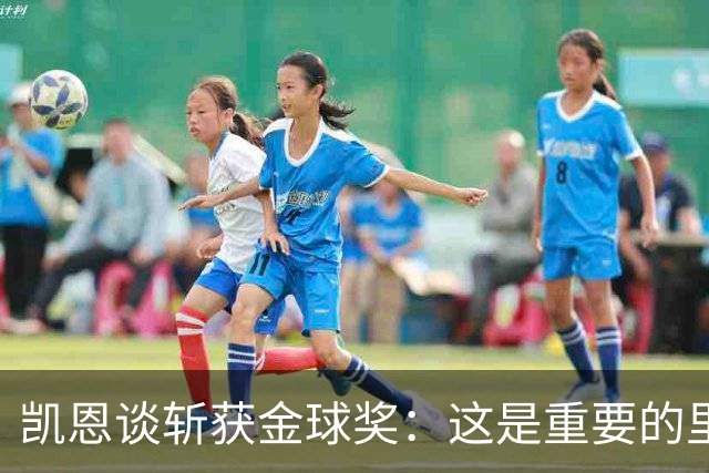 凯恩谈斩获金球奖：这是重要的里程碑，期待回到安联球场
