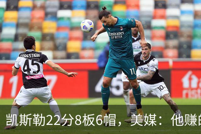 凯斯勒22分8板6帽，美媒：他赚的每一分钱都值得