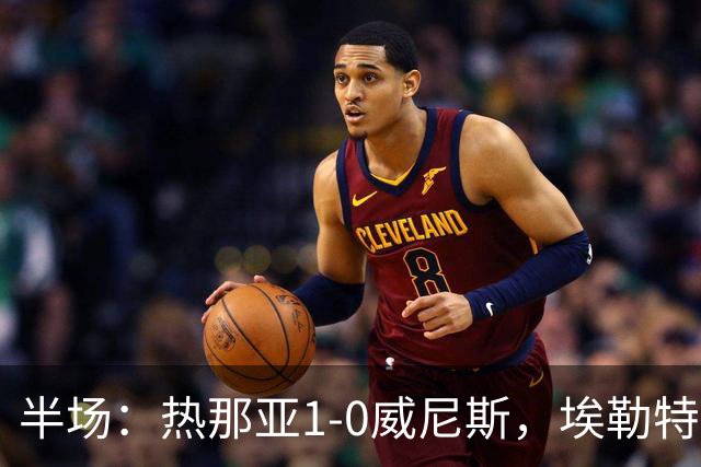 半场：热那亚1-0威尼斯，埃勒特松轰出世界波，沙拉维送助攻