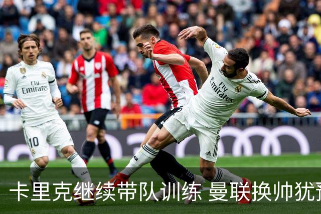 卡里克继续带队训练 曼联换帅犹豫因为钱的问题？