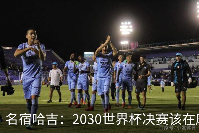 名宿哈吉：2030世界杯决赛该在摩洛哥举行