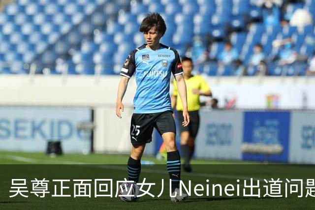 吴尊正面回应女儿Neinei出道问题，不包办人生，他们热爱都会支持