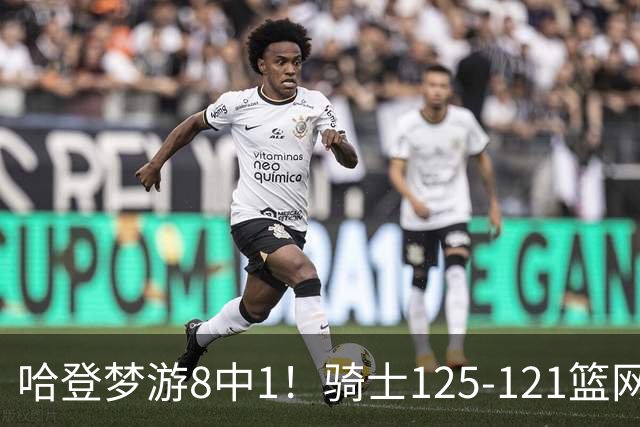哈登梦游8中1！骑士125-121篮网，看数据：他是头号功臣！