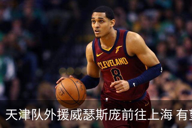 天津队外援威瑟斯庞前往上海 有望出战第2阶段