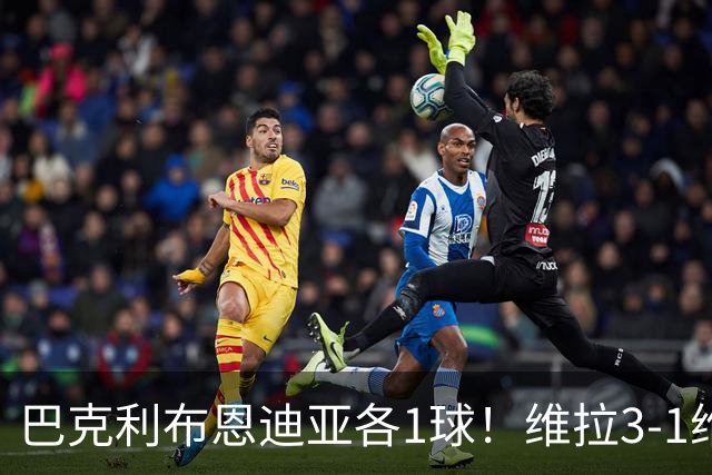 巴克利布恩迪亚各1球！维拉3-1维京，欧冠3连胜