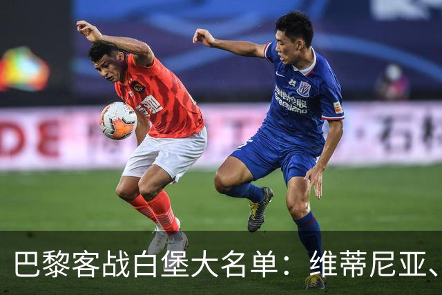 巴黎客战白堡大名单：维蒂尼亚、内维斯、登贝莱、K77领衔