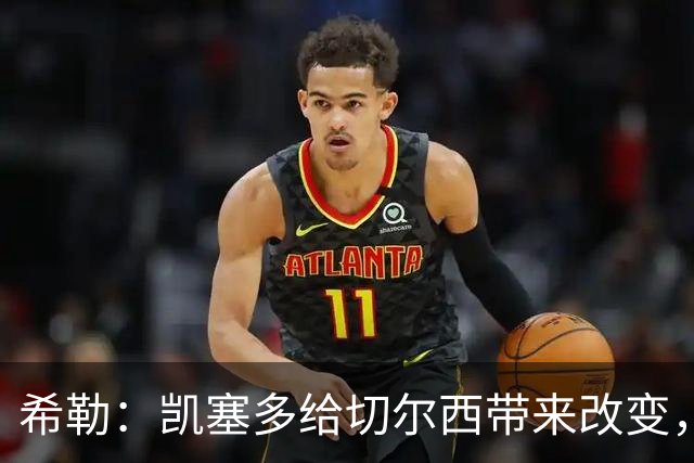 希勒：凯塞多给切尔西带来改变，我看好蓝军主场击败热刺