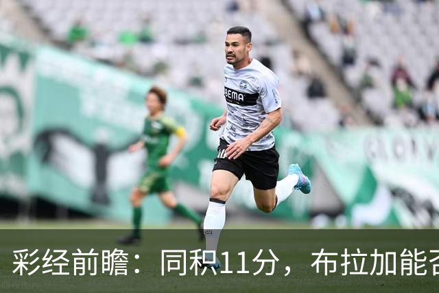 彩经前瞻：同积11分，布拉加能否攻破吉尔维森特的五球防线？