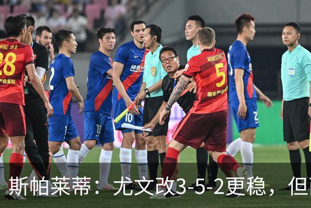 斯帕莱蒂：尤文改3-5-2更稳，但两球领先后问题仍不少