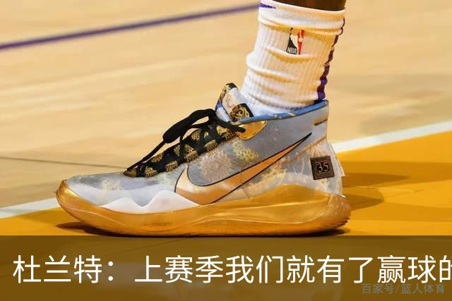 杜兰特：上赛季我们就有了赢球的信念 赢球是这里的文化
