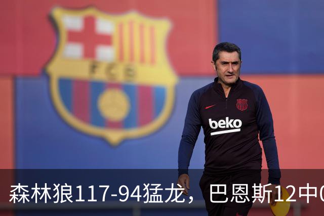 森林狼117-94猛龙，巴恩斯12中0，爱德华兹26分，伦纳德缺阵