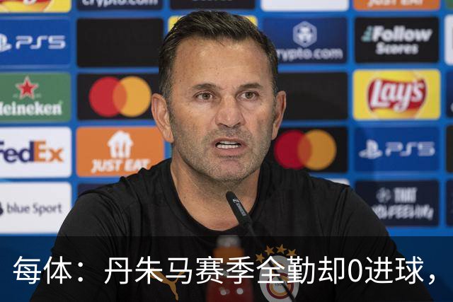 每体：丹朱马赛季全勤却0进球，4次错失良机，身价缩水94%