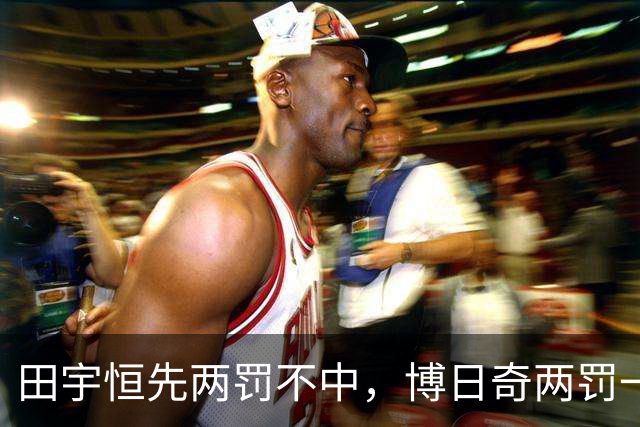 田宇恒先两罚不中，博日奇两罚一中&法尔再次两罚不中