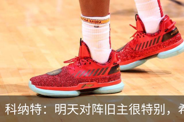 科纳特：明天对阵旧主很特别，希望明天取胜积分留在前8