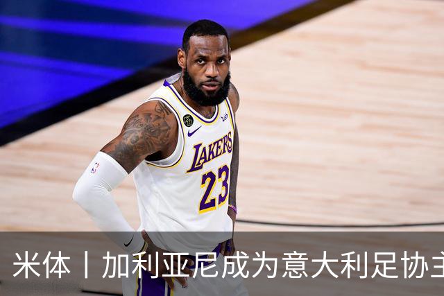 米体丨加利亚尼成为意大利足协主席热门人选