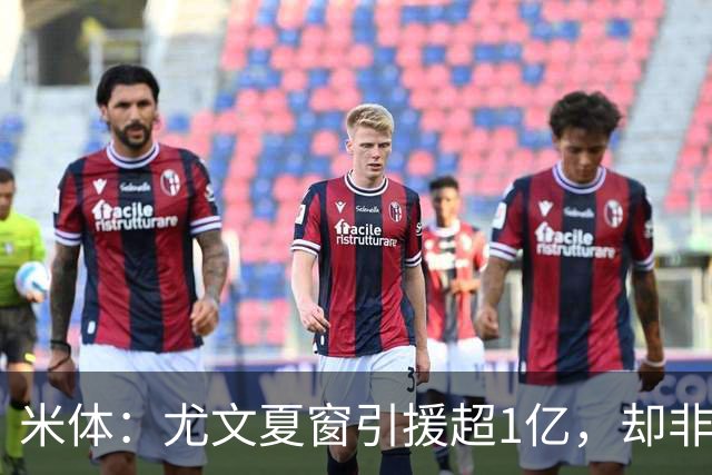 米体：尤文夏窗引援超1亿，却非斯帕莱蒂要的人