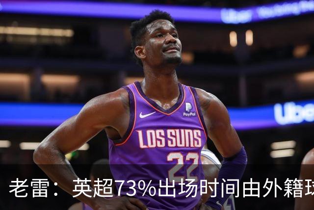 老雷：英超73%出场时间由外籍球员占据，球队青训流水线早已停摆
