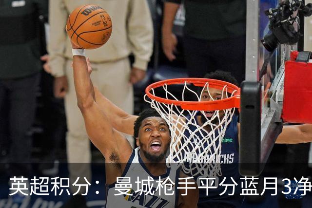 英超积分：曼城枪手平分蓝月3净胜球领跑 热刺压曼联