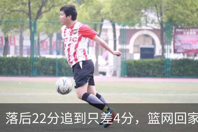 落后22分追到只差4分，篮网回家仍求赛季首胜