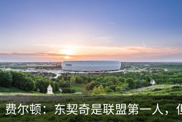 费尔顿：东契奇是联盟第一人，但我把亚历山大排他前面