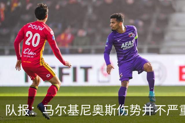 队报：马尔基尼奥斯伤势并不严重，初步诊断排除了严重伤情