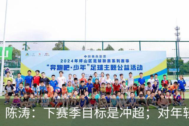 陈涛：下赛季目标是冲超；对年轻球员表现感到满意