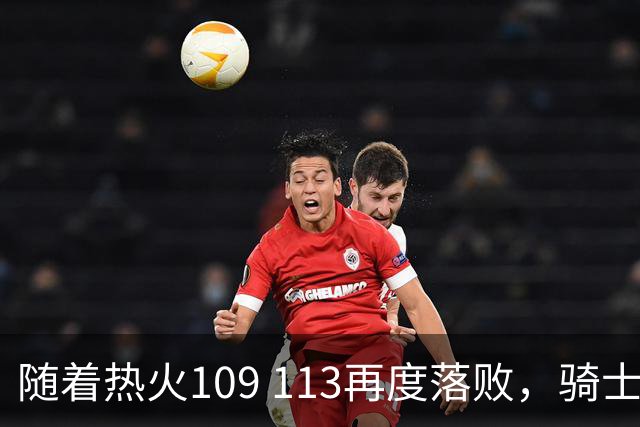 随着热火109 113再度落败，骑士127 125加时逆转，东部排名更新！