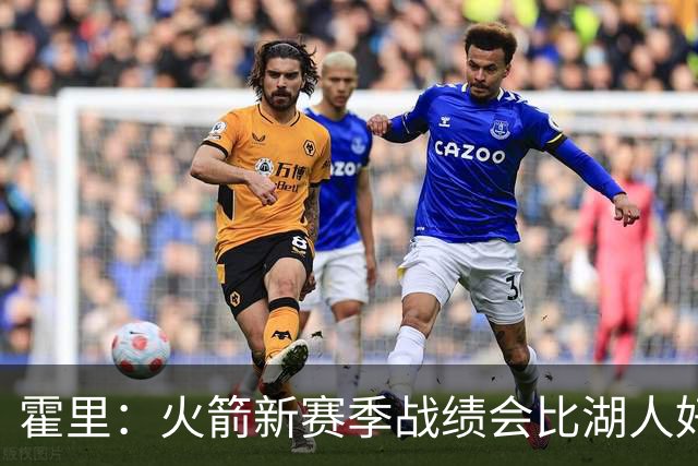 霍里：火箭新赛季战绩会比湖人好 火箭经过了一年磨合凝聚力更强