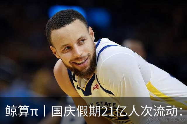 鲸算π丨国庆假期21亿人次流动：聚是写字楼，散是“满地球”