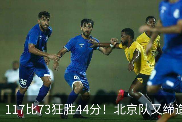 117比73狂胜44分！北京队又缔造一大惨案：广东队真被错怪了？