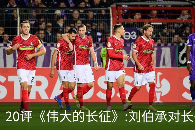 20评《伟大的长征》:刘伯承对长征胜利的突出贡献