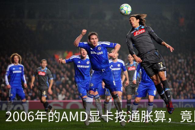 2006年的AMD显卡按通胀算，竟比2026年还贵