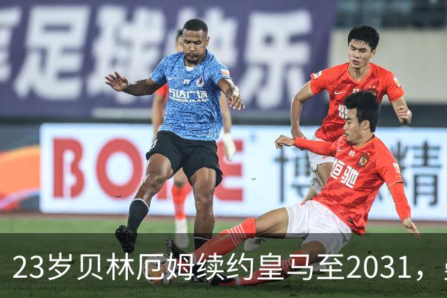 23岁贝林厄姆续约皇马至2031，曼联切尔西盯上巴萨27岁后卫