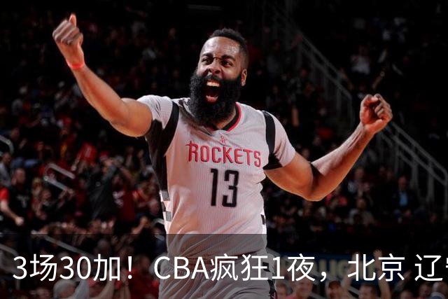 3场30加！CBA疯狂1夜，北京 辽宁4连胜，深圳33分惨败，最新积分榜