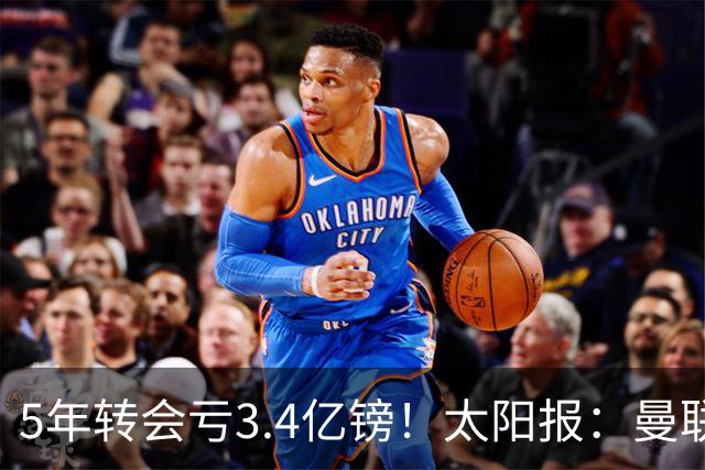 5年转会亏3.4亿镑！太阳报：曼联成欧洲引援最差球队，高价买水货