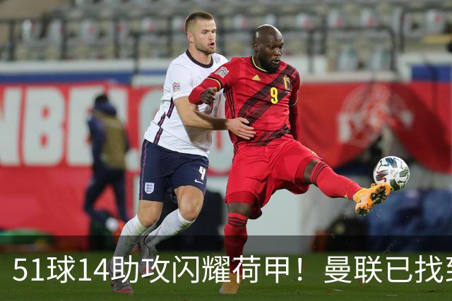 51球14助攻闪耀荷甲！曼联已找到谢什科最佳替身，解约金8000万欧