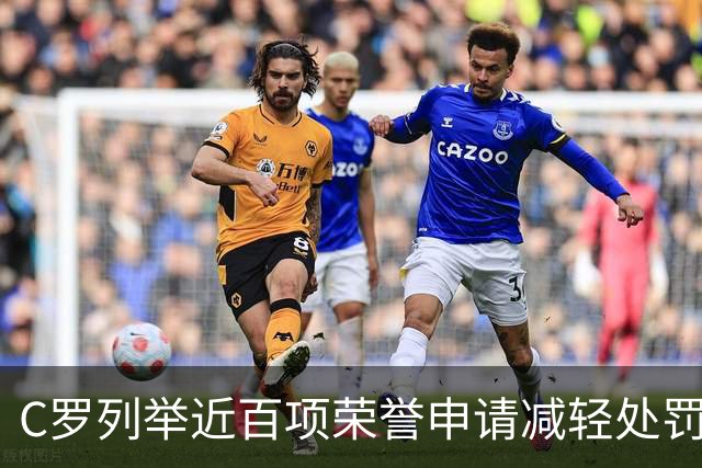 C罗列举近百项荣誉申请减轻处罚：5座金球、35冠、多项纪录