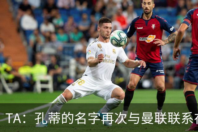 TA：孔蒂的名字再次与曼联联系在一起，红魔该换帅吗？