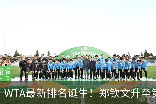 WTA最新排名诞生！郑钦文升至第22，施晗狂升42位，郭涵煜升51位